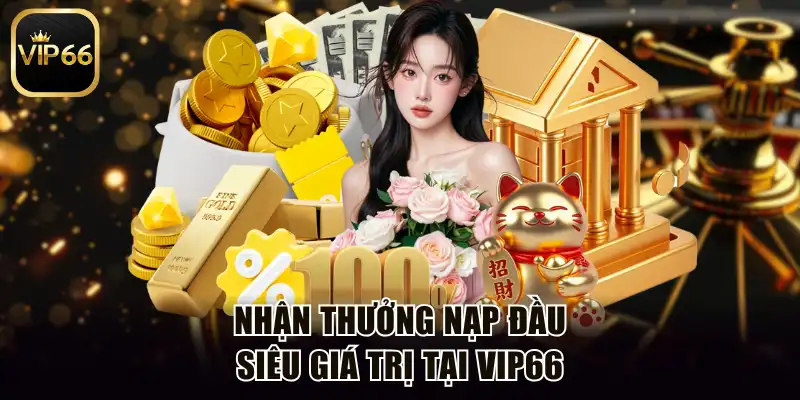 Nhận thưởng nạp đầu siêu giá trị tại Vip66